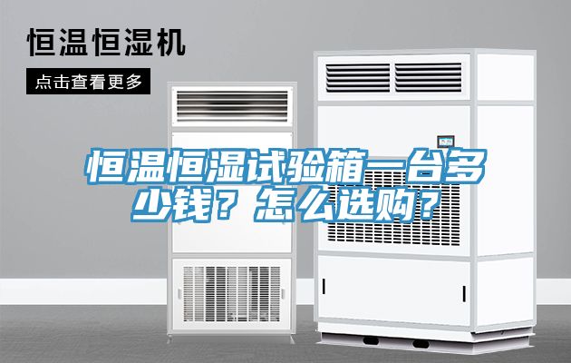恒溫恒濕試驗(yàn)箱一臺(tái)多少錢？怎么選購？