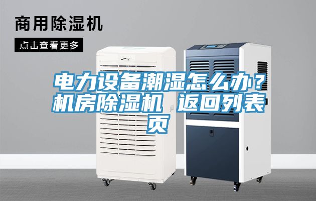 電力設(shè)備潮濕怎么辦？機房除濕機 返回列表頁