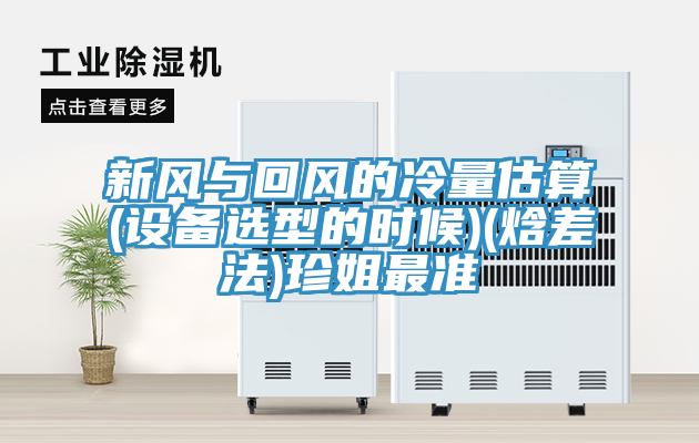 新風(fēng)與回風(fēng)的冷量估算(設(shè)備選型的時候)(焓差法)珍姐最準