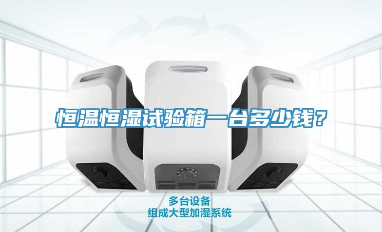 恒溫恒濕試驗(yàn)箱一臺(tái)多少錢？