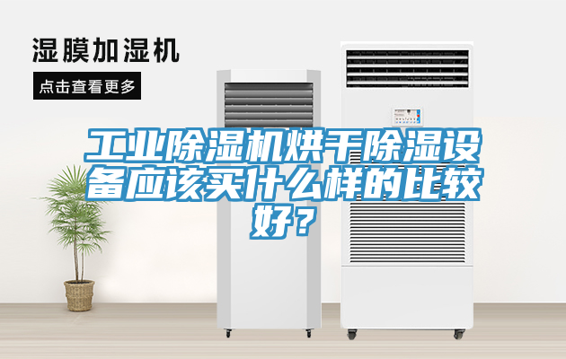 工業(yè)除濕機(jī)烘干除濕設(shè)備應(yīng)該買什么樣的比較好？