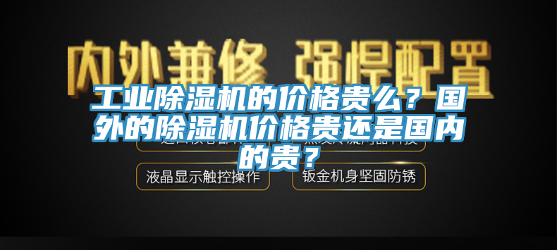 工業(yè)除濕機(jī)的價(jià)格貴么？國(guó)外的除濕機(jī)價(jià)格貴還是國(guó)內(nèi)的貴？