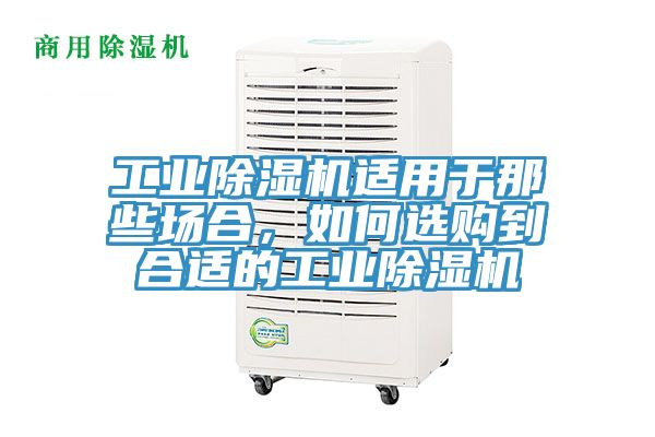 工業(yè)除濕機適用于那些場合，如何選購到合適的工業(yè)除濕機