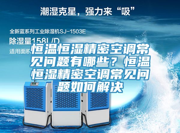 恒溫恒濕精密空調(diào)常見(jiàn)問(wèn)題有哪些？恒溫恒濕精密空調(diào)常見(jiàn)問(wèn)題如何解決