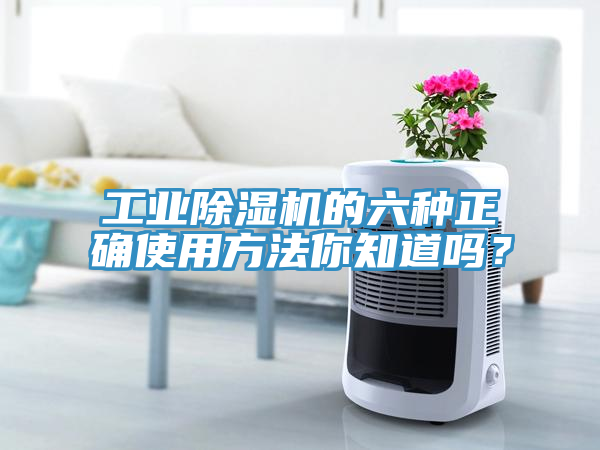 工業(yè)除濕機(jī)的六種正確使用方法你知道嗎？