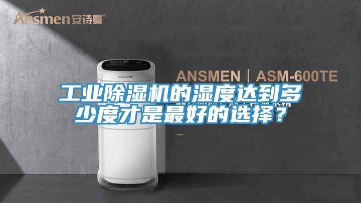工業(yè)除濕機的濕度達(dá)到多少度才是最好的選擇？