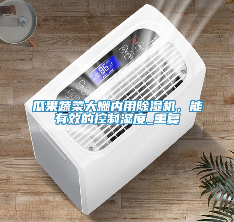 瓜果蔬菜大棚內(nèi)用除濕機，能有效的控制濕度_重復(fù)