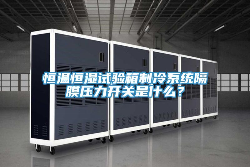 恒溫恒濕試驗(yàn)箱制冷系統(tǒng)隔膜壓力開(kāi)關(guān)是什么？
