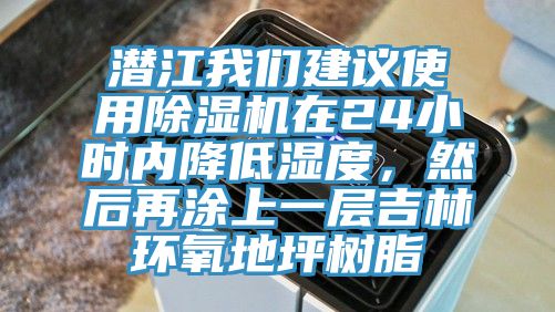 潛江我們建議使用除濕機在24小時內降低濕度，然后再涂上一層吉林環(huán)氧地坪樹脂