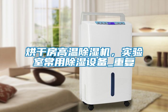 烘干房高溫除濕機(jī)，實(shí)驗(yàn)室常用除濕設(shè)備_重復(fù)