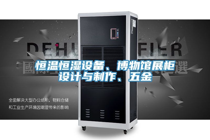 恒溫恒濕設(shè)備、博物館展柜設(shè)計與制作、五金