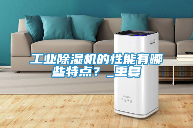 工業(yè)除濕機的性能有哪些特點？_重復(fù)