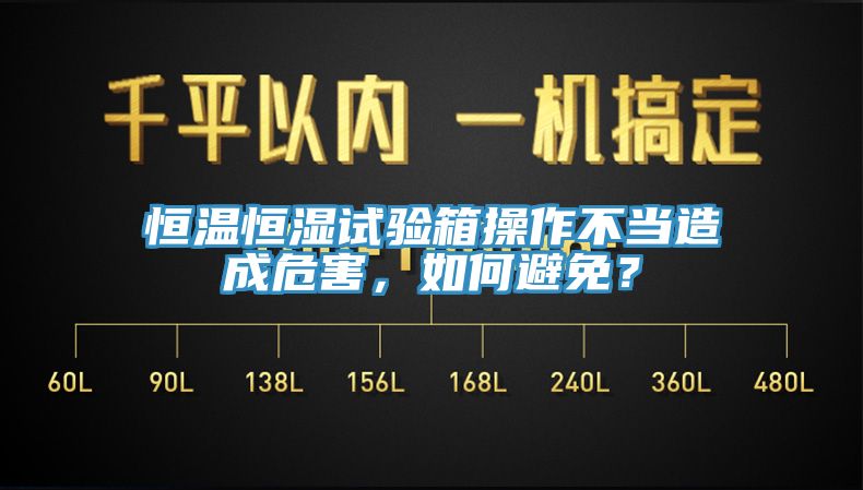 恒溫恒濕試驗箱操作不當(dāng)造成危害，如何避免？