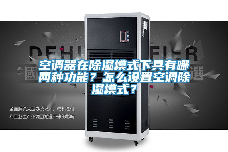 空調(diào)器在除濕模式下具有哪兩種功能？怎么設(shè)置空調(diào)除濕模式？
