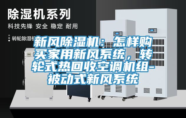 新風(fēng)除濕機(jī)：怎樣購(gòu)買家用新風(fēng)系統(tǒng)，轉(zhuǎn)輪式熱回收空調(diào)機(jī)組-被動(dòng)式新風(fēng)系統(tǒng)