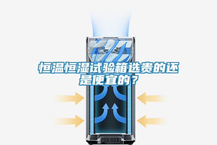 恒溫恒濕試驗(yàn)箱選貴的還是便宜的？