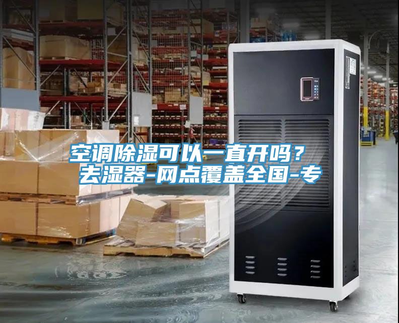 空調(diào)除濕可以一直開嗎？ 去濕器-網(wǎng)點覆蓋全國-專