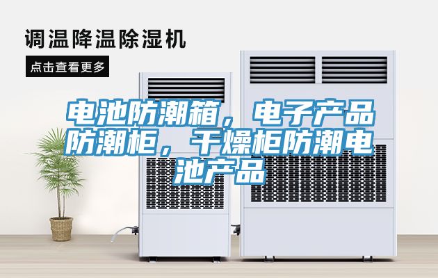 電池防潮箱，電子產(chǎn)品防潮柜，干燥柜防潮電池產(chǎn)品