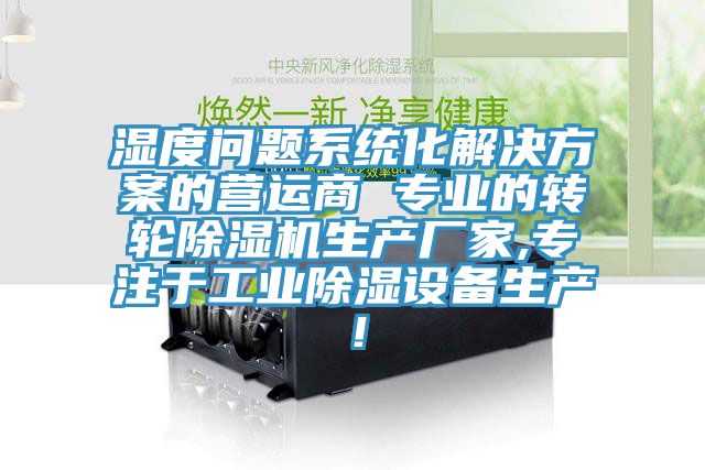 濕度問題系統(tǒng)化解決方案的營運商 專業(yè)的轉(zhuǎn)輪除濕機生產(chǎn)廠家,專注于工業(yè)除濕設(shè)備生產(chǎn)！
