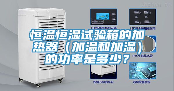 恒溫恒濕試驗(yàn)箱的加熱器（加溫和加濕）的功率是多少？