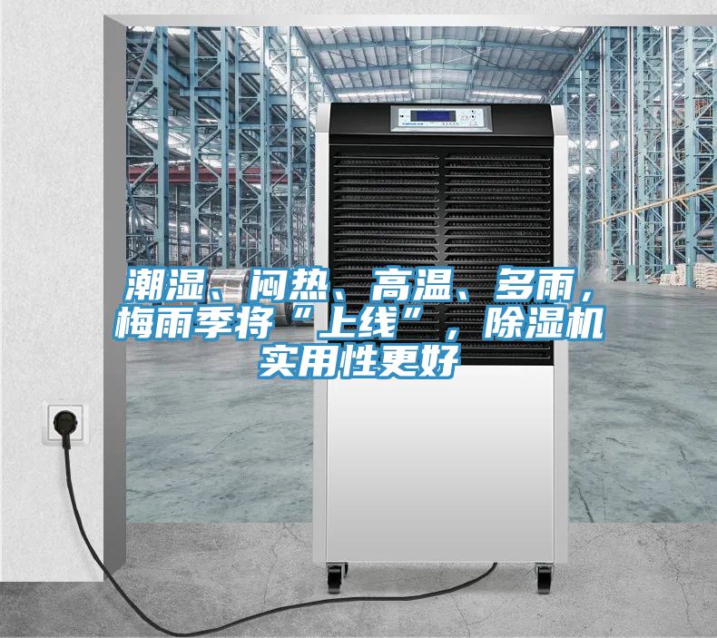 潮濕、悶熱、高溫、多雨，梅雨季將“上線”，除濕機實用性更好