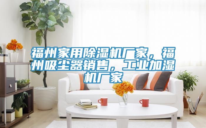 福州家用除濕機廠家，福州吸塵器銷售，工業(yè)加濕機廠家