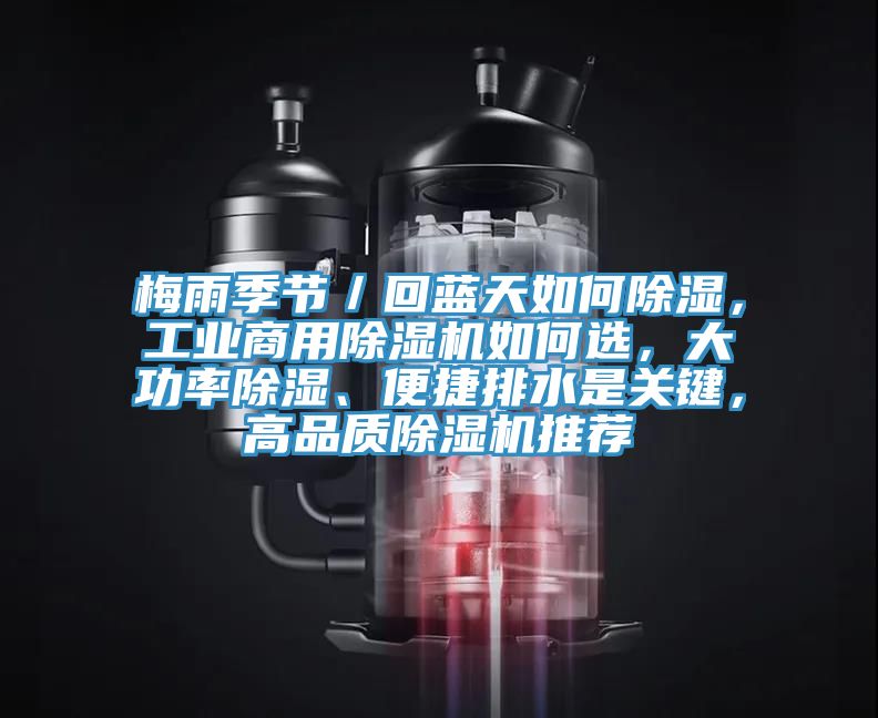 梅雨季節(jié)／回藍(lán)天如何除濕，工業(yè)商用除濕機(jī)如何選，大功率除濕、便捷排水是關(guān)鍵，高品質(zhì)除濕機(jī)推薦