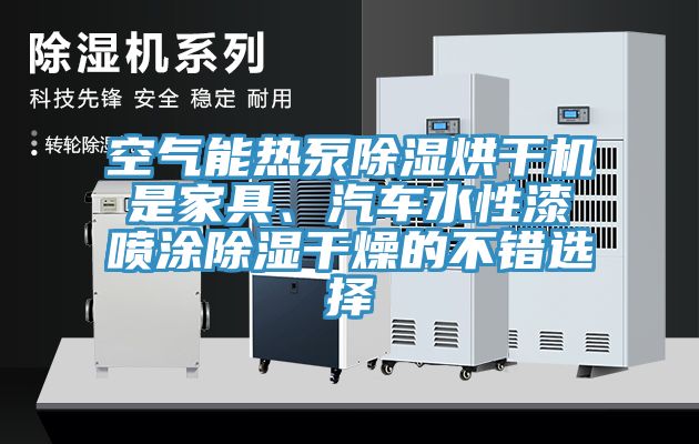 空氣能熱泵除濕烘干機是家具、汽車水性漆噴涂除濕干燥的不錯選擇