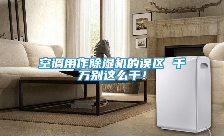 空調(diào)用作除濕機(jī)的誤區(qū) 千萬(wàn)別這么干！