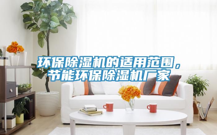 環(huán)保除濕機(jī)的適用范圍，節(jié)能環(huán)保除濕機(jī)廠家