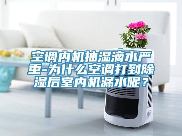 空調內(nèi)機抽濕滴水嚴重-為什么空調打到除濕后室內(nèi)機漏水呢？