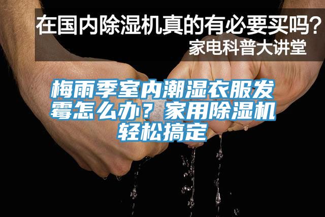 梅雨季室內(nèi)潮濕衣服發(fā)霉怎么辦？家用除濕機(jī)輕松搞定
