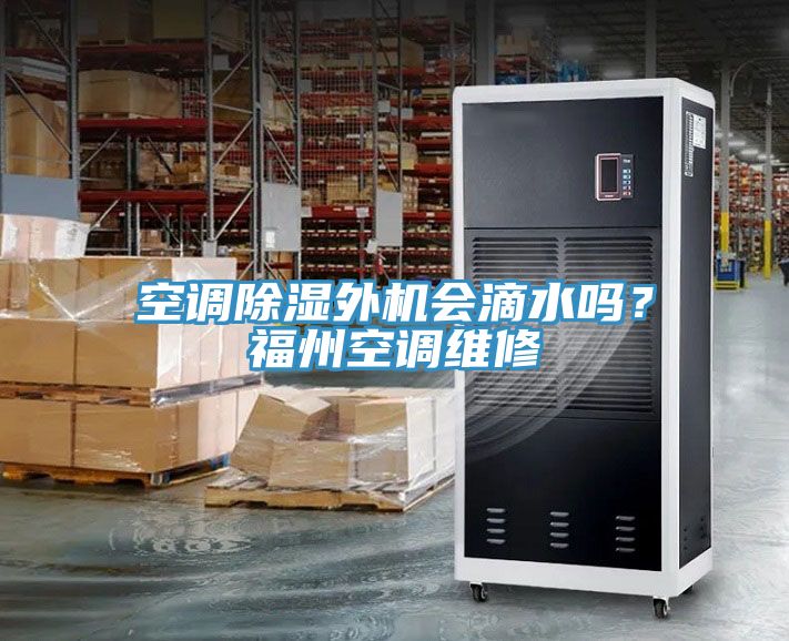 空調(diào)除濕外機(jī)會滴水嗎？福州空調(diào)維修