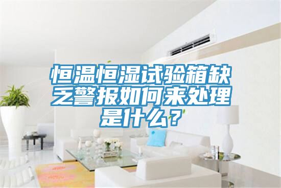 恒溫恒濕試驗箱缺乏警報如何來處理是什么？