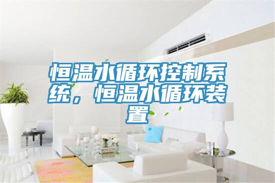 恒溫水循環(huán)控制系統(tǒng)，恒溫水循環(huán)裝置
