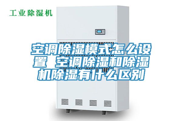 空調(diào)除濕模式怎么設(shè)置 空調(diào)除濕和除濕機除濕有什么區(qū)別