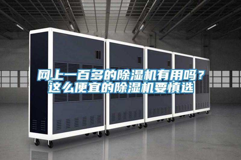網(wǎng)上一百多的除濕機(jī)有用嗎？這么便宜的除濕機(jī)要慎選