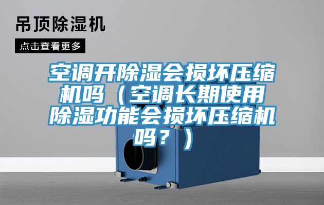 空調(diào)開除濕會(huì)損壞壓縮機(jī)嗎（空調(diào)長(zhǎng)期使用除濕功能會(huì)損壞壓縮機(jī)嗎？）