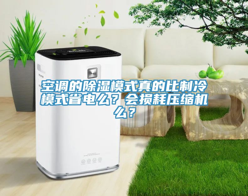 空調(diào)的除濕模式真的比制冷模式省電么？會損耗壓縮機(jī)么？