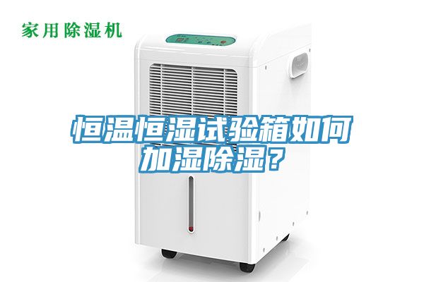 恒溫恒濕試驗(yàn)箱如何加濕除濕？