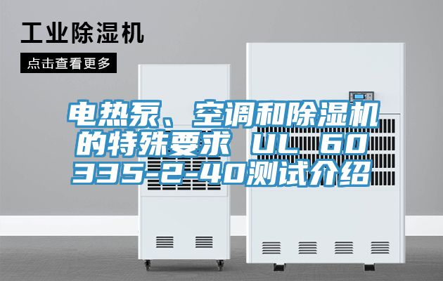 電熱泵、空調(diào)和除濕機(jī)的特殊要求 UL 60335-2-40測試介紹