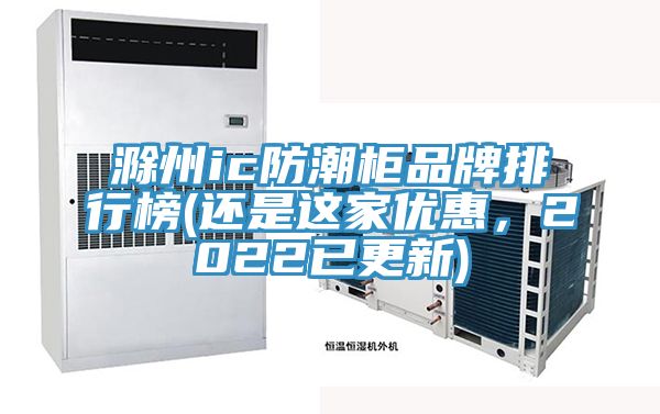 滁州ic防潮柜品牌排行榜(還是這家優(yōu)惠，2022已更新)
