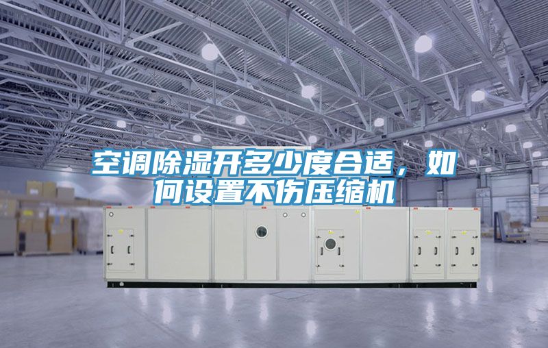 空調(diào)除濕開多少度合適，如何設(shè)置不傷壓縮機