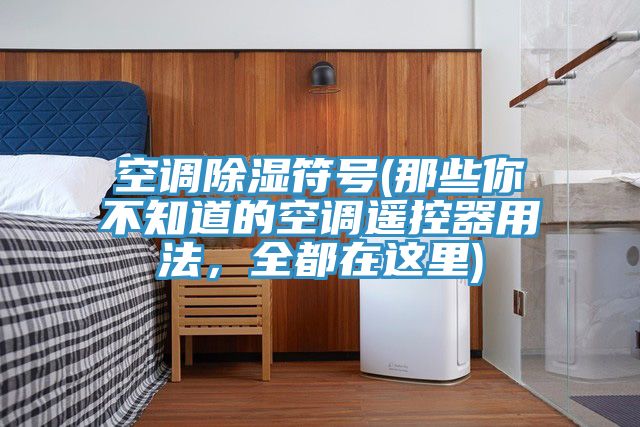 空調(diào)除濕符號(hào)(那些你不知道的空調(diào)遙控器用法，全都在這里)
