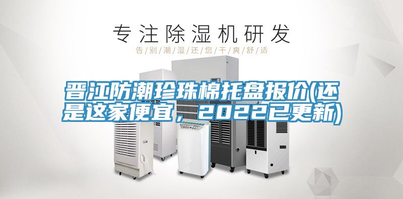 晉江防潮珍珠棉托盤報(bào)價(jià)(還是這家便宜，2022已更新)