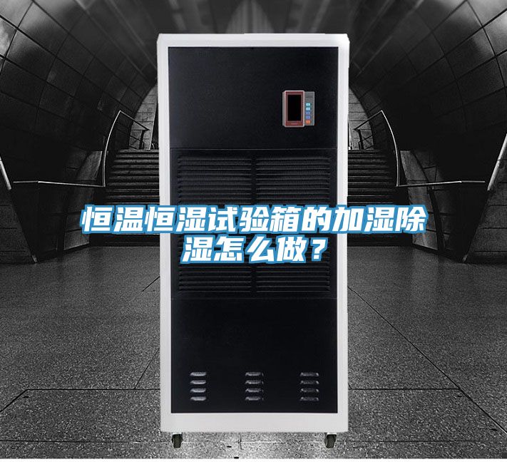恒溫恒濕試驗(yàn)箱的加濕除濕怎么做？