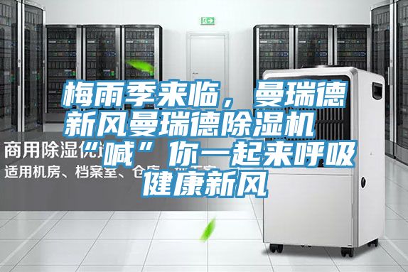 梅雨季來臨，曼瑞德新風(fēng)曼瑞德除濕機(jī)“喊”你一起來呼吸健康新風(fēng)