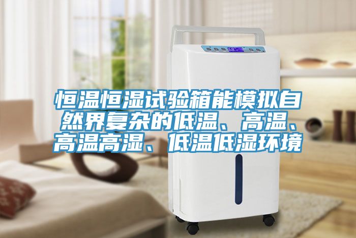 恒溫恒濕試驗箱能模擬自然界復(fù)雜的低溫、高溫、高溫高濕、低溫低濕環(huán)境