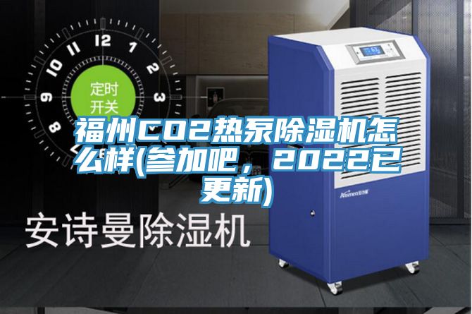 福州CO2熱泵除濕機(jī)怎么樣(參加吧，2022已更新)