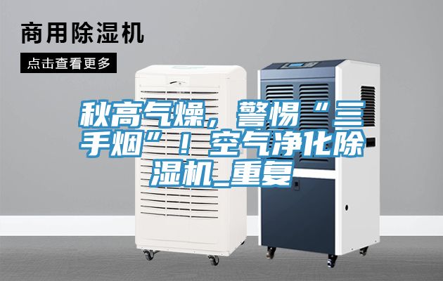 秋高氣燥，警惕“三手煙”！空氣凈化除濕機_重復